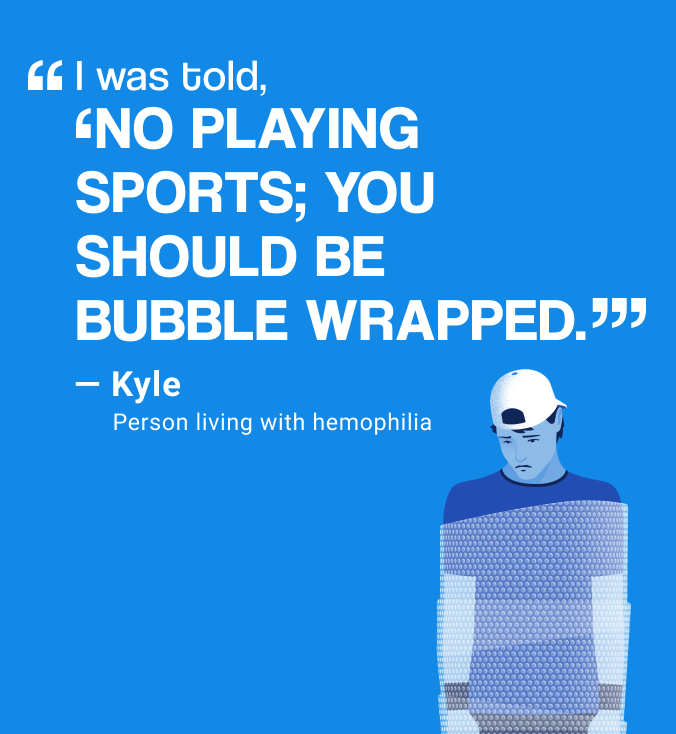 A person with hemophilia in a blue background with text "I was told no play sports; You should be bubble wrapped."